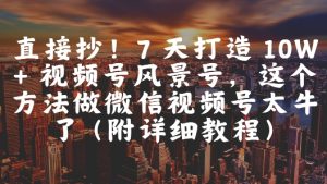 直接抄！7 天打造 10W + 视频号风景号，这个方法做微信视频号太牛了(附详细教程)-比钱轻创