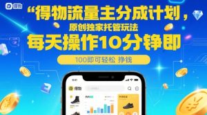 得物流量主分成计划，原创独家托管玩法，每天操作10分钟即可轻松挣米【揭秘】-比钱轻创