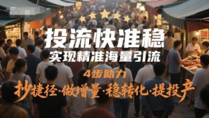 投流快准稳，实现精准海量引流，4步助力，抄捷径·做增量·稳转化·提投产-比钱轻创