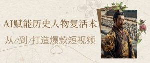 AI赋能历史人物复活术：从0到1打造爆款短视频，7天涨粉10W，小白也能月入过1W-比钱轻创