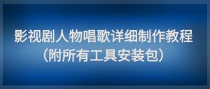 影视剧人物唱歌详细制作教程，点赞量动辄几十W（附所有工具安装包）-比钱轻创