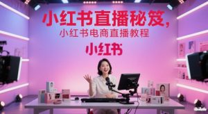 小红书直播秘笈，小红书电商直播教程-比钱轻创