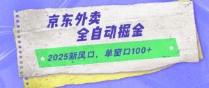 2025新风口，京东外卖全自动掘金，单窗口100+【揭秘】-比钱轻创