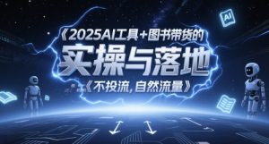 2025AI工具+图书带货的实操与落地，图文起号带货全攻略，不投流，自然流量-比钱轻创