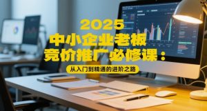 2025中小企业老板竞价推广必修课：从入门到精通的进阶之路-比钱轻创