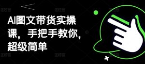 AI图文带货实操课，手把手教你，超级简单-比钱轻创