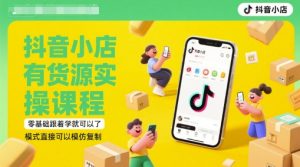 抖音小店有货源实操课程，零基础跟着学就可以了，模式直接可以模仿复制(更新6月)-比钱轻创