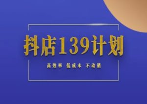 抖店139计划实录手册不动销起店实操方法论,高效率低成本不动销-比钱轻创
