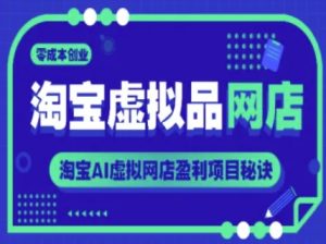 淘宝虚拟品网店,零成本创业,淘宝AI虚拟网店盈利项目秘诀-比钱轻创