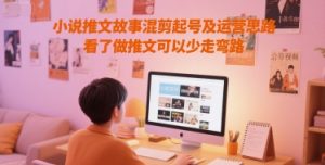 小说推文故事混剪起号及运营思路，看了做推文可以少走弯路-比钱轻创
