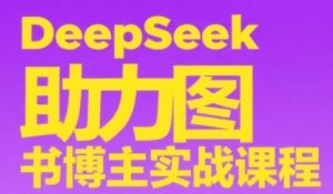 DeepSeek助力图书博主实战课,从0到1搭建账号、爆款选品逻辑、多维度内容制作技巧-比钱轻创