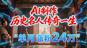 暴力起号!用AI制作历史名人传奇一生,单月涨粉24W,涨粉+变现赛道黑马来了-比钱轻创