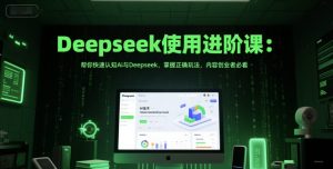 Deepseek使用进阶课:帮你快速认知Ai与Deepseek,掌握正确玩法,内容创业者必看-比钱轻创