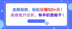 走路拍照，轻松日入50+!高德官方任务，有手机就能干-比钱轻创