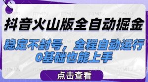 抖音火山版全自动掘金，稳定不封号，全程自动运行，可批量放大操作，0基础也能上手【揭秘】-比钱轻创