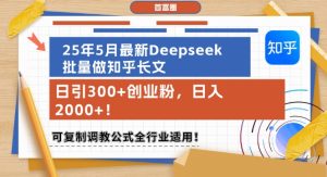 25年5月最新Deepseek批量做知乎长文，日引300+创业粉，日入1k+，可复制调教公式全行业适用-比钱轻创
