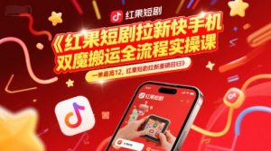 红果短剧拉新快手手机双魔法搬运全流程实操课，一单最高12，红果短剧拉新重磅回归-比钱轻创