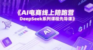 AI电商线上陪跑营,DeepSeek系列课程先导课-比钱轻创