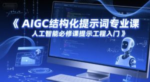 AIGC结构化提示词专业课,人工智能必修课提示工程入门-比钱轻创