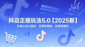 抖店正规玩法5.0【2025新】抖音小店从基础、运营到爆单，你值得拥有-比钱轻创