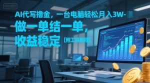 AI代写撸金,一台电脑轻松月入1-3W,做一单结一单,收益稳定【附工具教程】-比钱轻创
