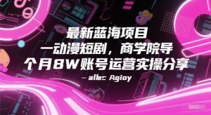 最新蓝海项目动漫短剧，商学院导师单抖音号一个月8W账号运营实操分享-比钱轻创