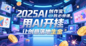 2025AI创作实践必修课，用AI开挂，让创意落地生金-比钱轻创