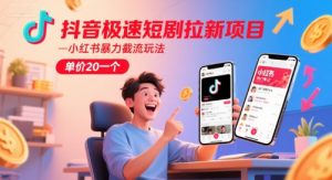 抖音极速短剧拉新项目，小红书暴力截流玩法，单价20一个-比钱轻创