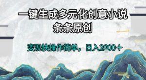 一键生成多元化创意小说，条条原创，变现快操作简单，日入2k+【揭秘】-比钱轻创