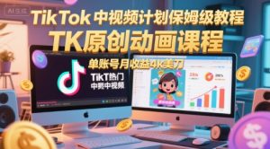TikTok中视频计划保姆级教程，TK原创动画课程，单账号月收益4k美刀-比钱轻创
