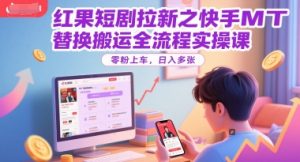 红果短剧拉新之快手MT替换搬运全流程实操课，零粉上车，日入多张-比钱轻创