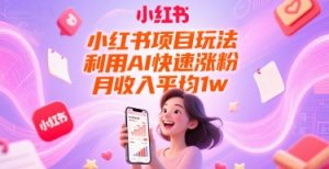 小红书项目玩法，利用AI快速涨粉，月收入平均1w+-比钱轻创