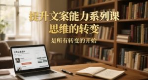 提升文案能力系列课，思维的转变，是所有转变的开始-比钱轻创