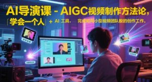 AI导演课-AIGC视频制作方法论，学会一个人+AI工具，完成如同小型视频团队般的创作工作，实现导演梦-比钱轻创