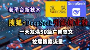 搜狐+DeepSeek引流创业粉，老平台新技术，一天发满50篇广告软文，拉爆搜索流量-比钱轻创