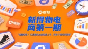 新得物电商第一期,完整攻略+实战案例,普通人也能快速上手,利用下班时间搞钱-比钱轻创