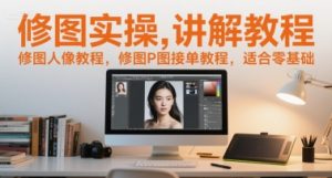 修图实操讲解教程，修图人像教程，修图P图接单教程，适合零基础-比钱轻创