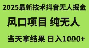 2025最新技术抖音无人掘金，风口项目，纯无人，当天拿结果日入1k+【揭秘】-比钱轻创