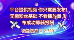 平台提供视频，你只需要发布， 无需粉丝基础，不看播放量，发布成功即获报酬，日入3张【揭秘】-比钱轻创