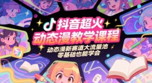 抖音超火动态漫教学课程，动态漫新赛道大流量池，零基础也能学会-比钱轻创