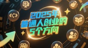 付费文章：2025年普通人创业的5个方向-比钱轻创