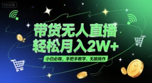 带货无人直播，轻松月入2W+，小白必做，手把手教学，无脑操作(附学习资料)-比钱轻创