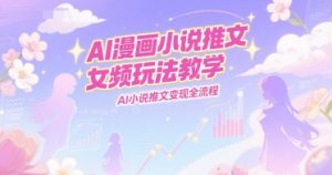 AI漫画小说推文女频玩法教学，AI小说推文变现全流程-比钱轻创