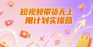 短视频带货无上限计划实操营，新人短视频带货工具流养号破播文案运营篇课程-比钱轻创