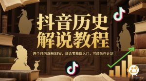 抖音历史解说教程，两个月内涨粉55W，适合零基础入门，可过伙伴计划-比钱轻创