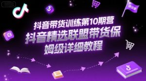 抖音带货训练第10期营，抖音精选联盟带货保姆级详细教程-比钱轻创