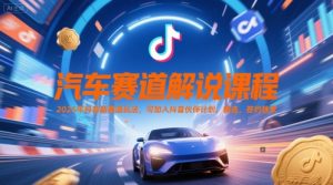 汽车赛道解说课程，2025年抖音新赛道玩法，可加入抖音伙伴计划，精选，签约独家-比钱轻创