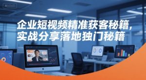 企业短视频精准获客秘籍，实战分享落地独门秘籍-比钱轻创