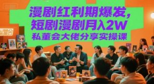 漫剧红利期爆发，短剧漫剧月入2W私董会大佬分享实操课-比钱轻创