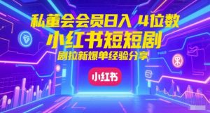 私董会会员日入4位数小红书红果短剧拉新爆单经验分享-比钱轻创